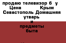 продаю телевизор б/ у  › Цена ­ 2 500 - Крым, Севастополь Домашняя утварь и предметы быта » Интерьер   